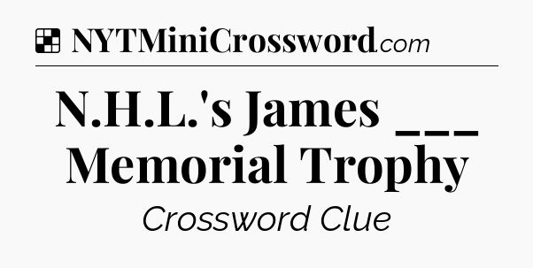 Solution: N.H.L.'s James ___ Memorial Trophy - NYT Crossword