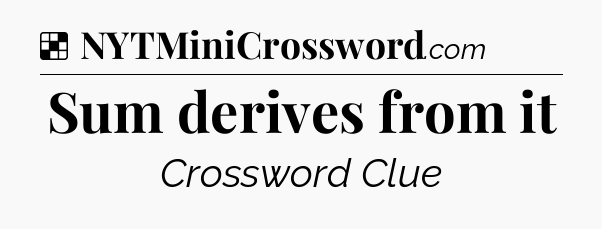 Solution: Sum derives from it - NYT Crossword
