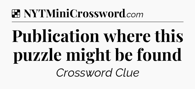 Solution: Publication where this puzzle might be found - NYT Crossword