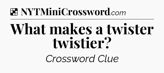 Solution: What makes a twister twistier - NYT Crossword