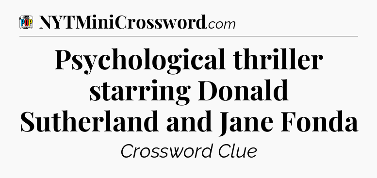 Psychological thriller starring Donald Sutherland and Jane Fonda Crossword Clue