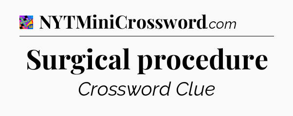 Surgical procedure Crossword Clue