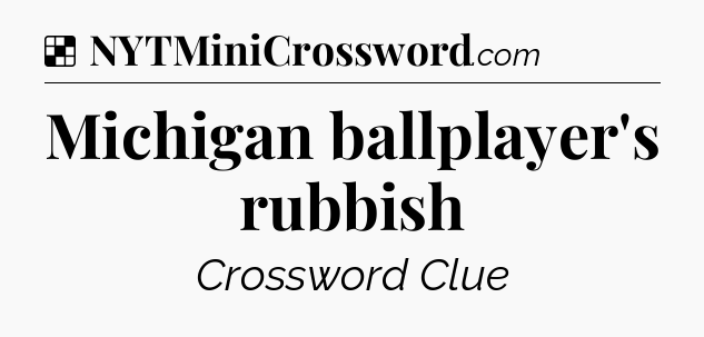 Solution: Michigan ballplayer's rubbish - NYT Crossword