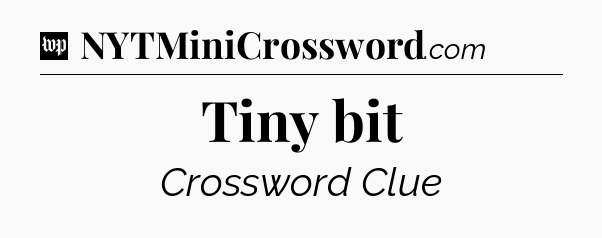 Tiny bit Crossword Clue