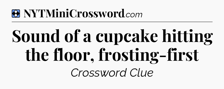 Solution: Sound of a cupcake hitting the floor, frosting-first - NYT Mini Crossword