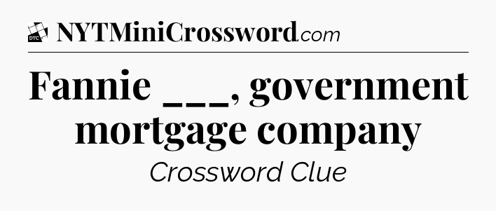 Fannie ___, government mortgage company - Daily Themed Classic Crossword