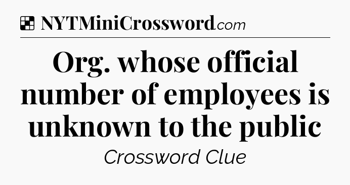 Solution: Org. whose official number of employees is unknown to the public - NYT Crossword