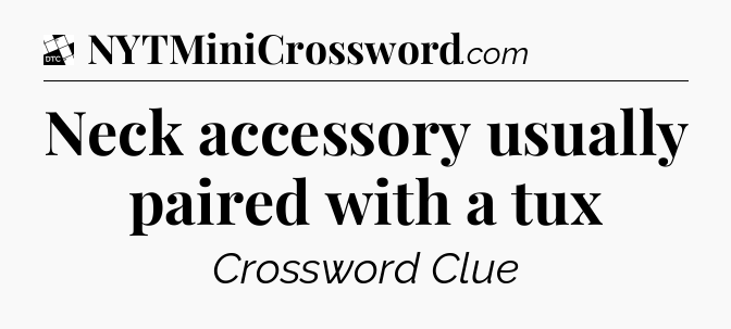 Neck accessory usually paired with a tux - Daily Themed Classic Crossword