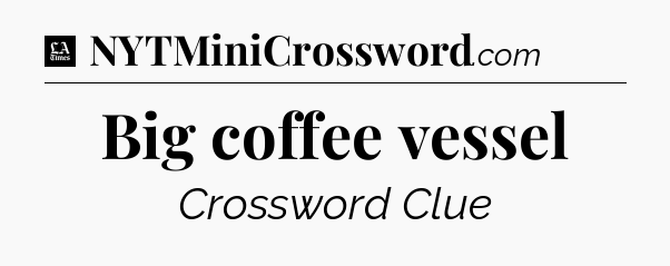 Big coffee vessel - LA Times Crossword