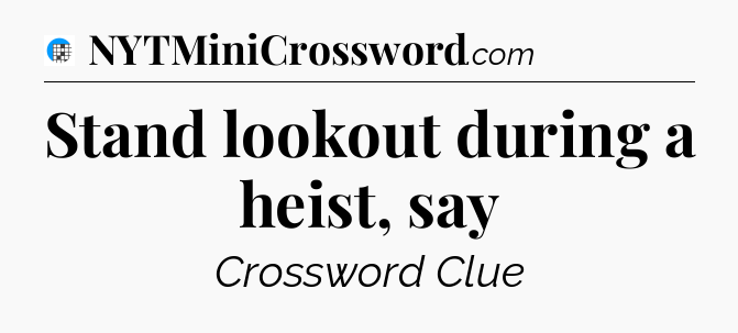 Stand lookout during a heist, say Crossword Clue