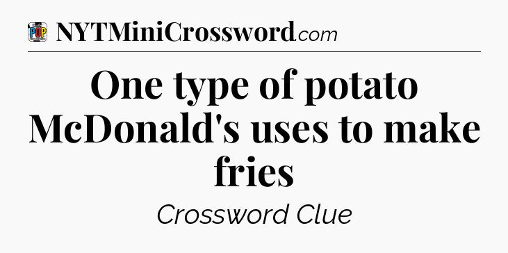 One type of potato McDonald's uses to make fries Crossword Clue