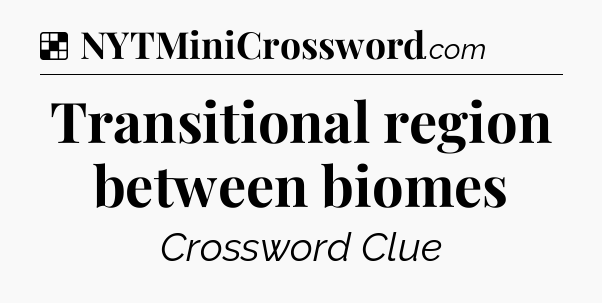 Solution: Transitional region between biomes - NYT Crossword
