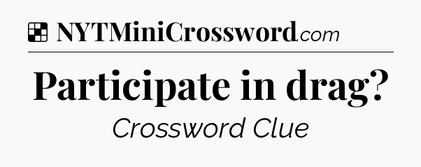 Solution: Participate in drag - NYT Crossword