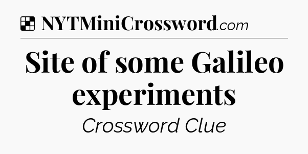 Solution: Site of some Galileo experiments - NYT Crossword