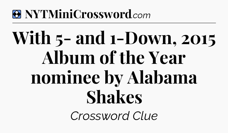 Solution: With 5- and 1-Down, 2015 Album of the Year nominee by Alabama Shakes - NYT Mini Crossword