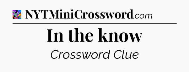 In the know Crossword Clue