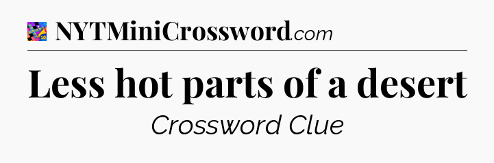 Less hot parts of a desert Crossword Clue