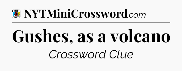 Gushes, as a volcano Crossword Clue