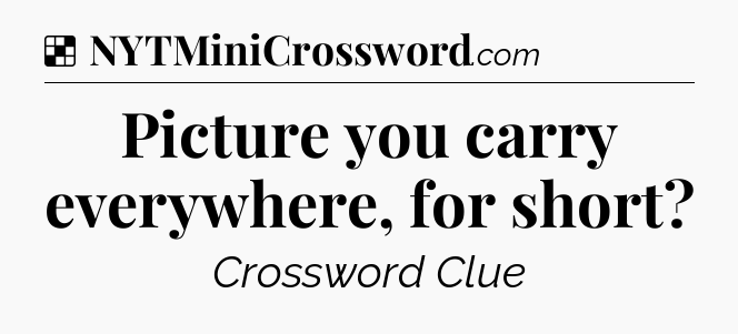 Solution: Picture you carry everywhere, for short - NYT Crossword