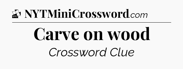 Carve on wood - Daily Themed Mini Crossword