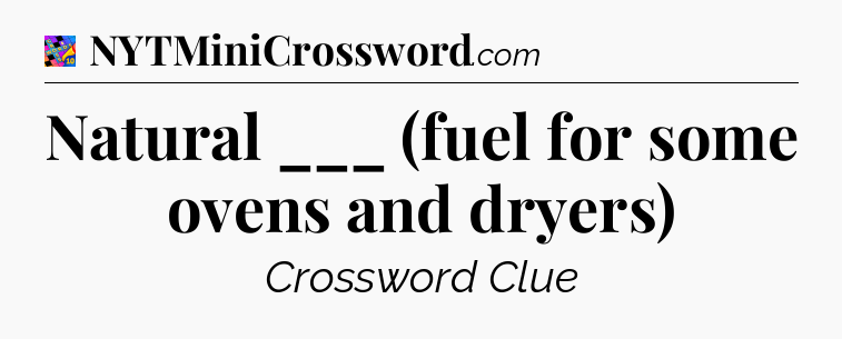 Natural ___ (fuel for some ovens and dryers) Crossword Clue
