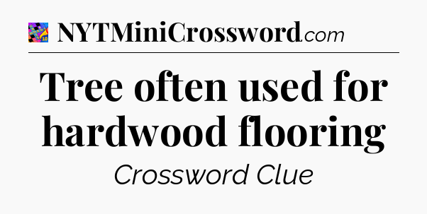 Tree often used for hardwood flooring Crossword Clue