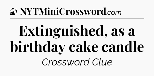 Extinguished, as a birthday cake candle - Daily Themed Classic Crossword