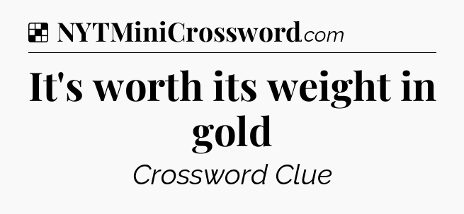 Solution: It's worth its weight in gold - NYT Crossword