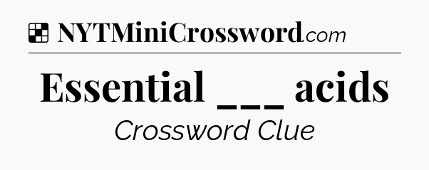 Solution: Essential ___ acids - NYT Crossword