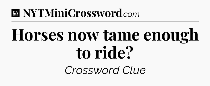 Horses now tame enough to ride - LA Times Crossword