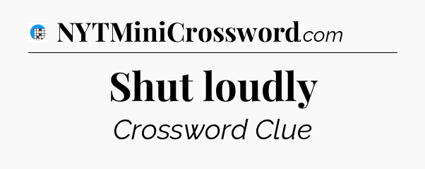 Shut loudly Crossword Clue