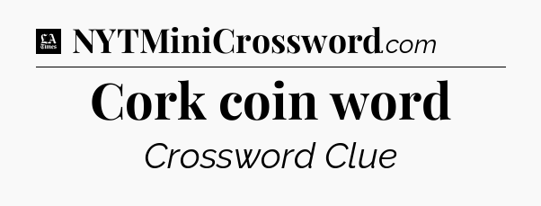 Cork coin word - LA Times Crossword