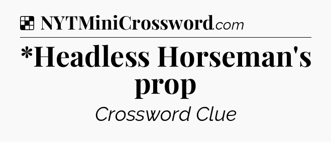 Solution: *Headless Horseman's prop - NYT Crossword