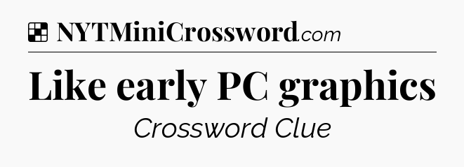 Solution: Like early PC graphics - NYT Crossword