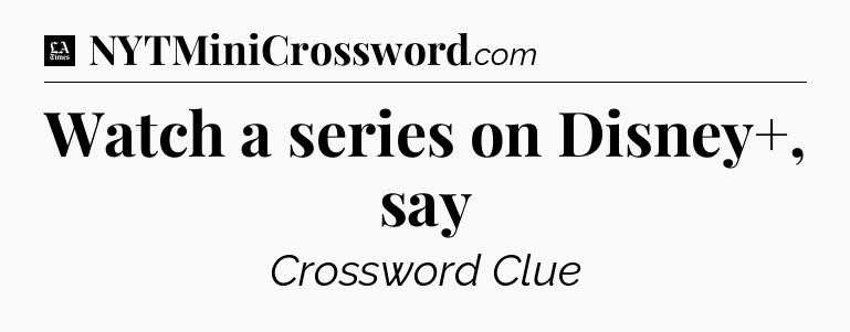 Watch a series on Disney+, say - LA Times Crossword