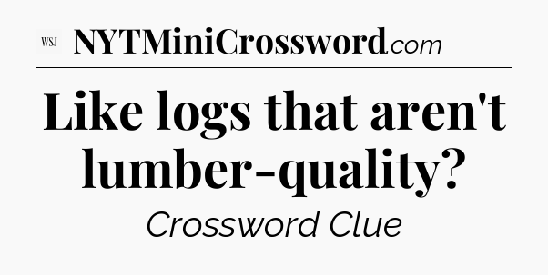 Like logs that aren't lumber-quality - WSJ Crossword