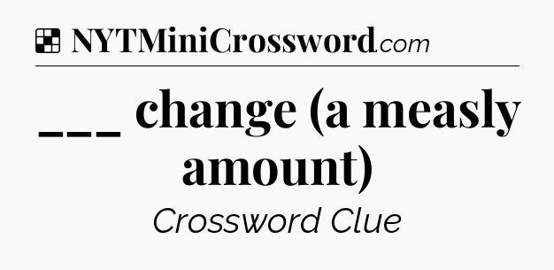 ___ change (a measly amount) NYT Crossword