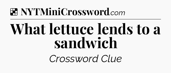 Solution: What lettuce lends to a sandwich - NYT Crossword