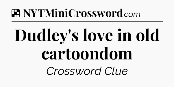 Solution: Dudley's love in old cartoondom - NYT Crossword