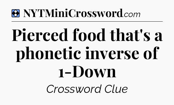 Solution: Pierced food that's a phonetic inverse of 1-Down - NYT Mini Crossword