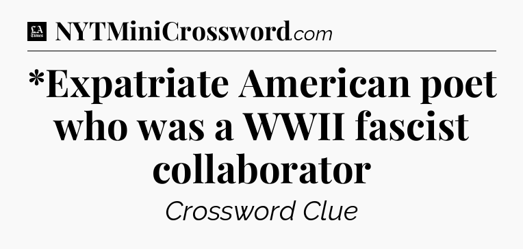 *Expatriate American poet who was a WWII fascist collaborator - LA Times Crossword