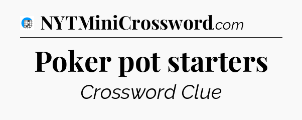 Poker pot starters Crossword Clue
