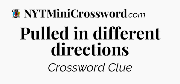 Pulled in different directions Crossword Clue