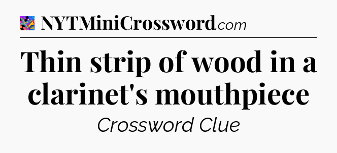 Thin strip of wood in a clarinet's mouthpiece Crossword Clue