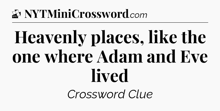 Heavenly places, like the one where Adam and Eve lived - Daily Themed Classic Crossword