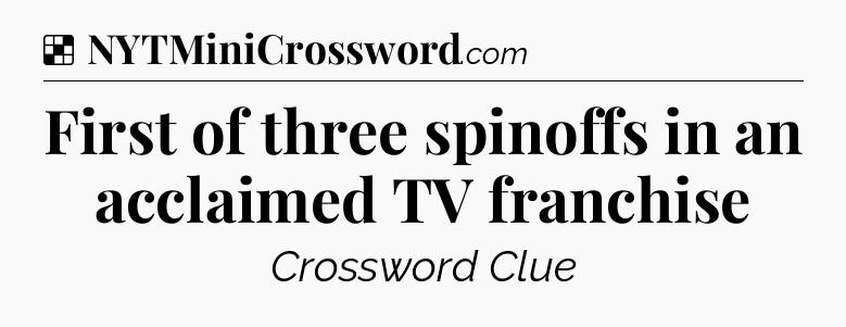 Solution: First of three spinoffs in an acclaimed TV franchise - NYT Crossword
