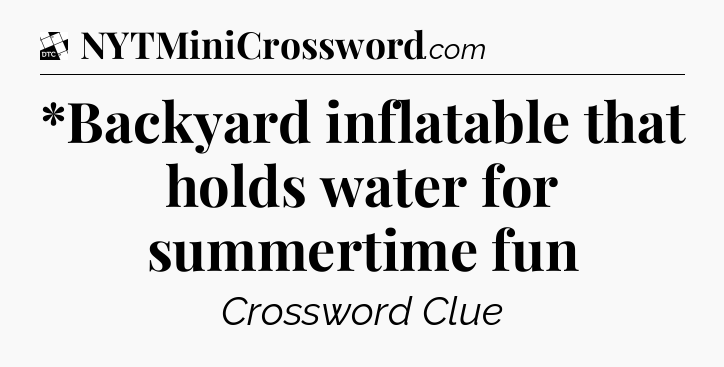 *Backyard inflatable that holds water for summertime fun - Daily Themed Classic Crossword
