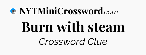 Burn with steam Crossword Clue