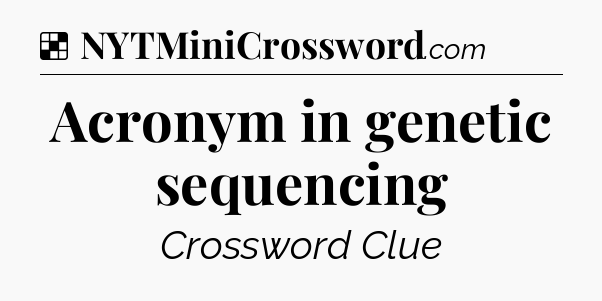 Solution: Acronym in genetic sequencing - NYT Crossword