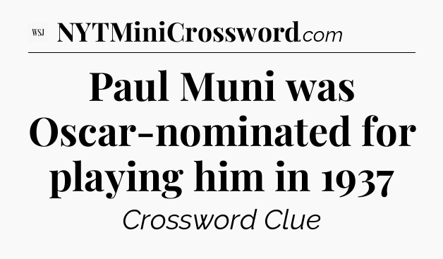 Paul Muni was Oscar-nominated for playing him in 1937 - WSJ Crossword